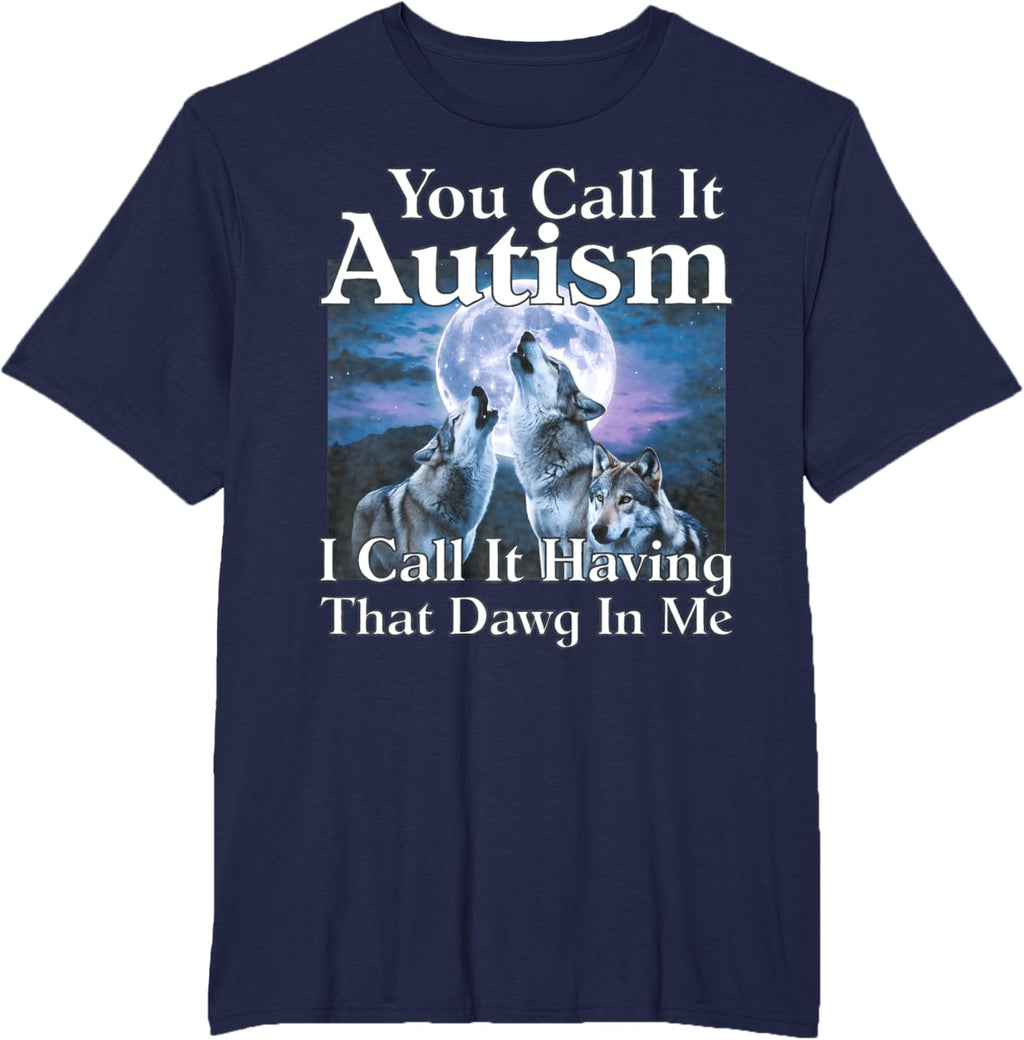 You Call It Autism I Call It Having that Dawg In Me Autism
