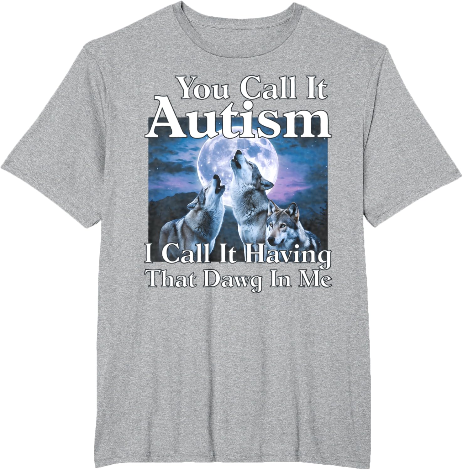 You Call It Autism I Call It Having that Dawg In Me Autism
